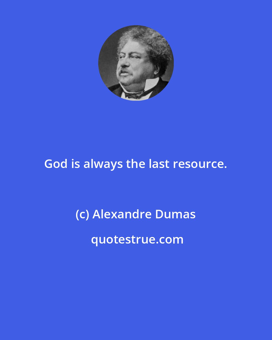 Alexandre Dumas: God is always the last resource.