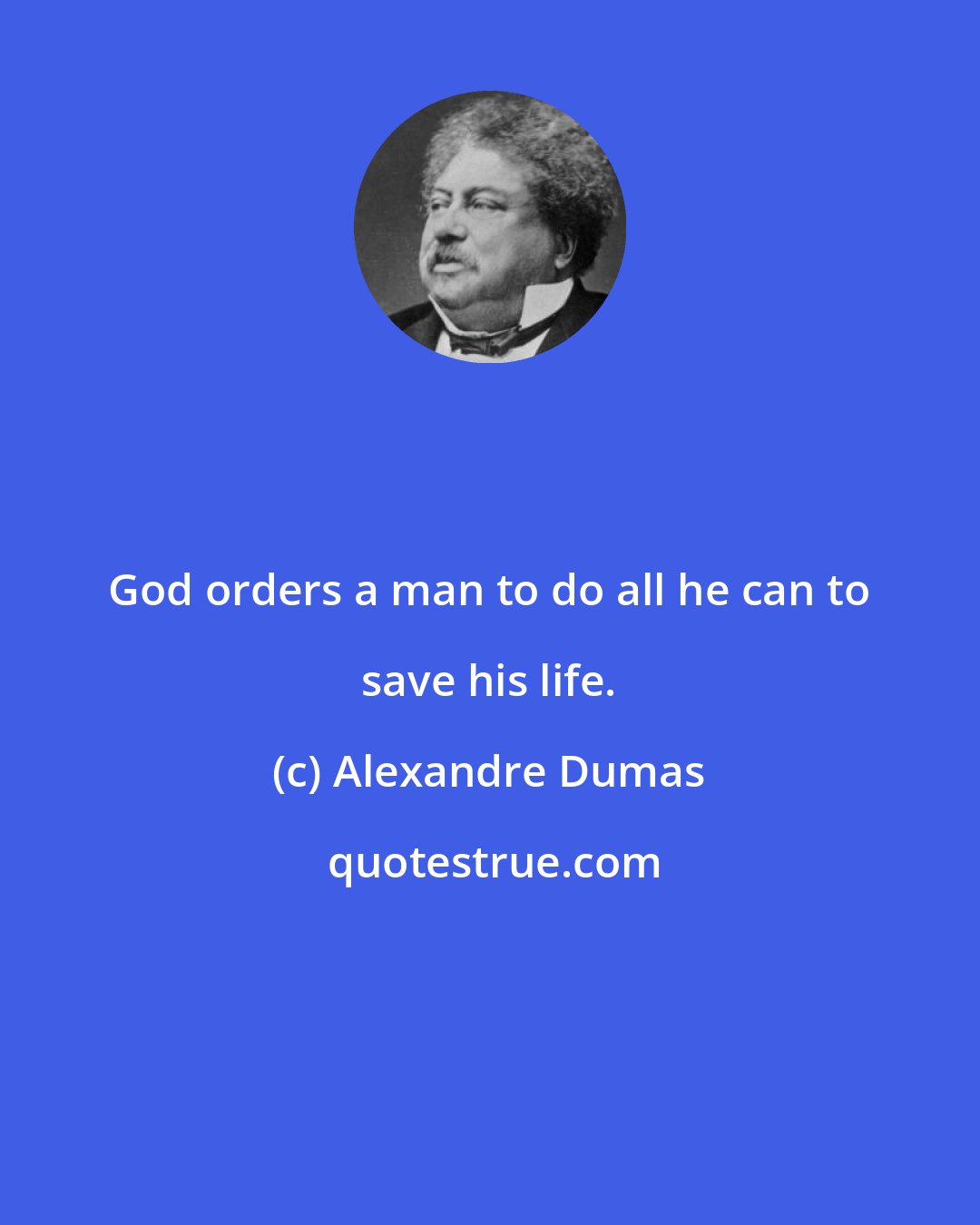 Alexandre Dumas: God orders a man to do all he can to save his life.