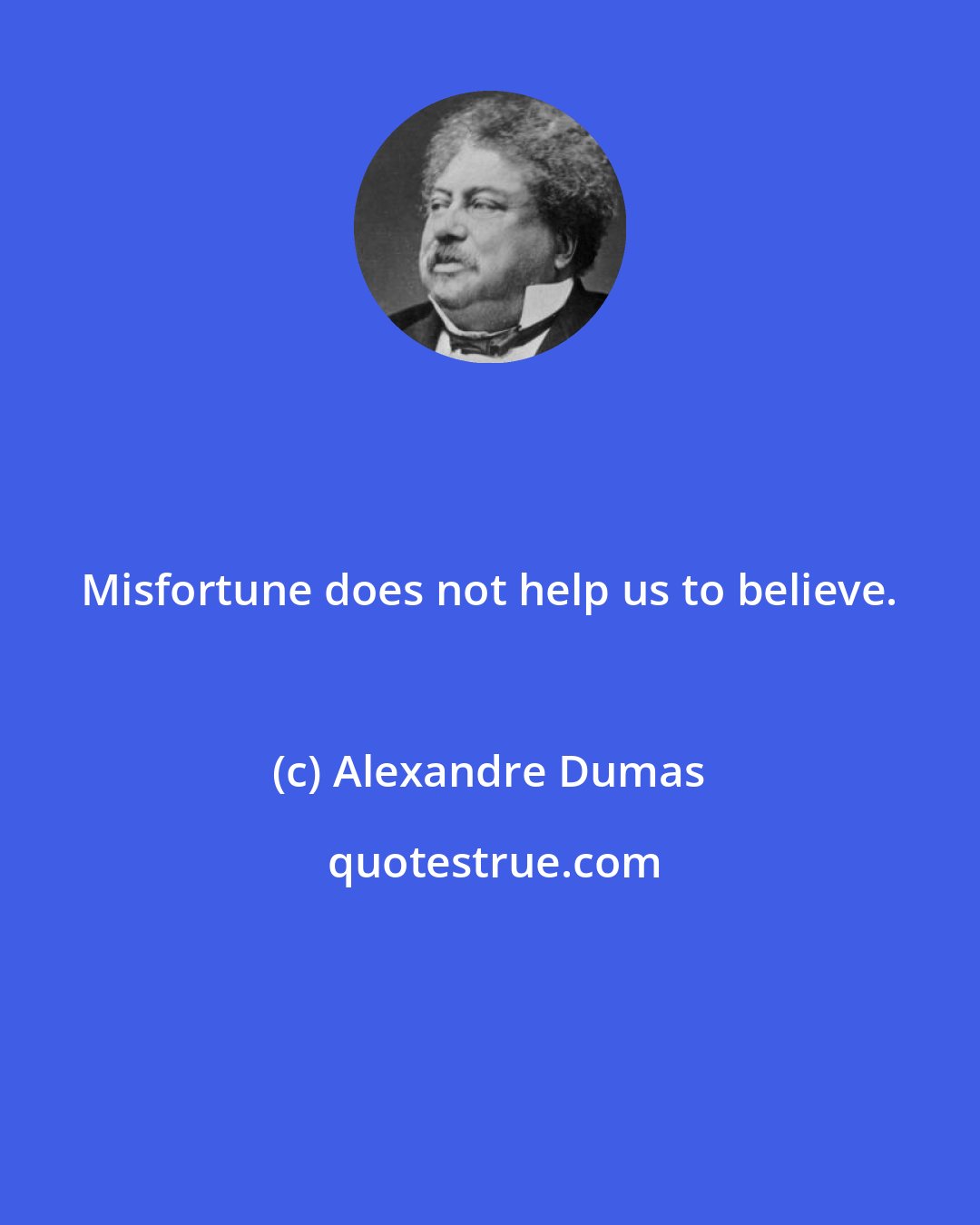 Alexandre Dumas: Misfortune does not help us to believe.