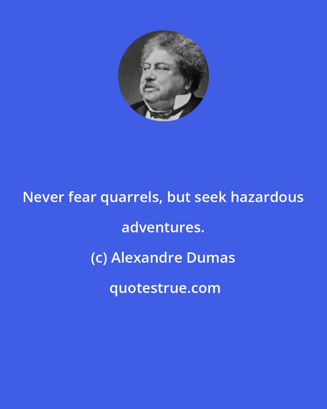 Alexandre Dumas: Never fear quarrels, but seek hazardous adventures.