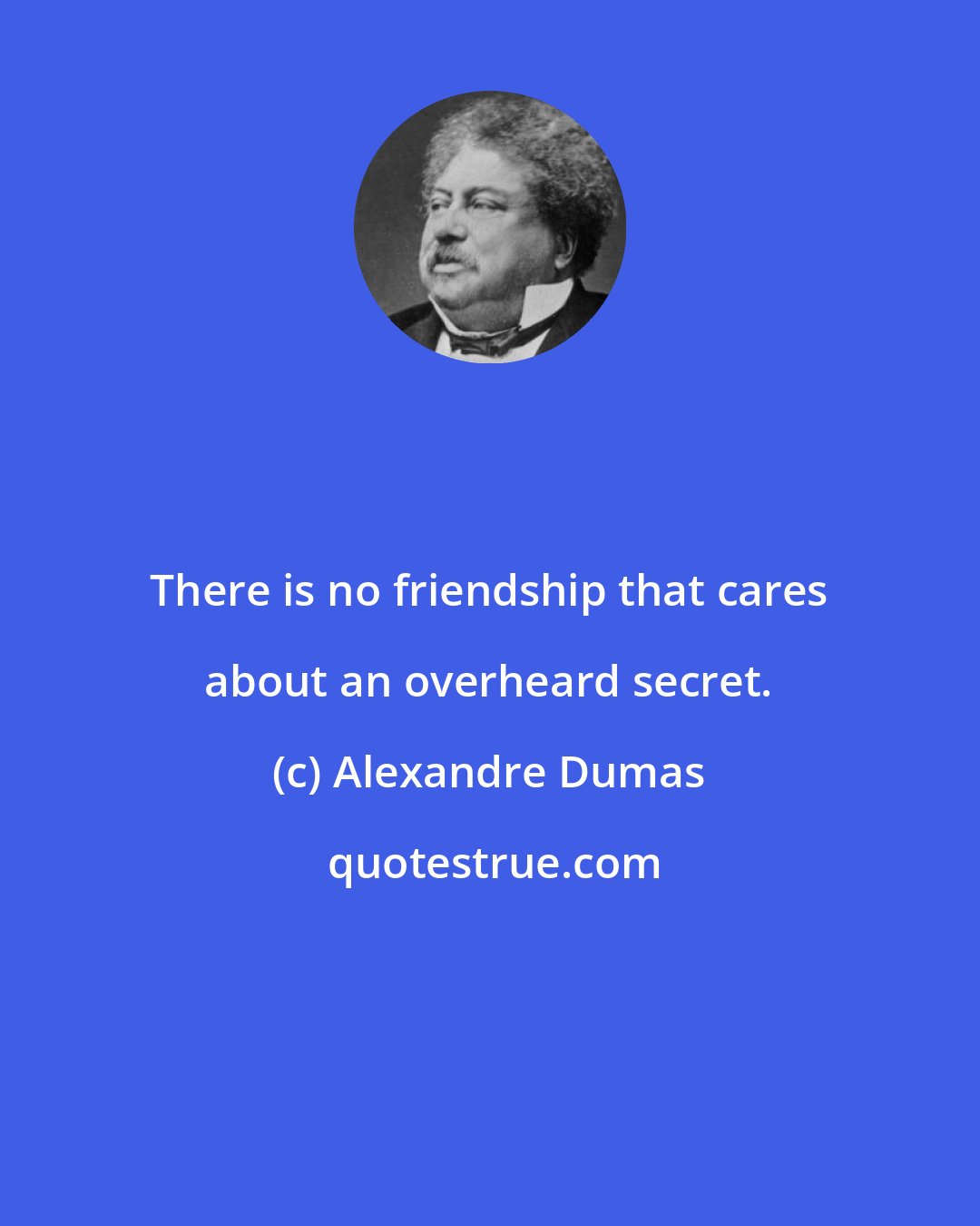 Alexandre Dumas: There is no friendship that cares about an overheard secret.