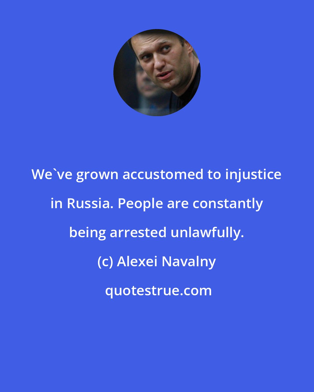 Alexei Navalny: We've grown accustomed to injustice in Russia. People are constantly being arrested unlawfully.
