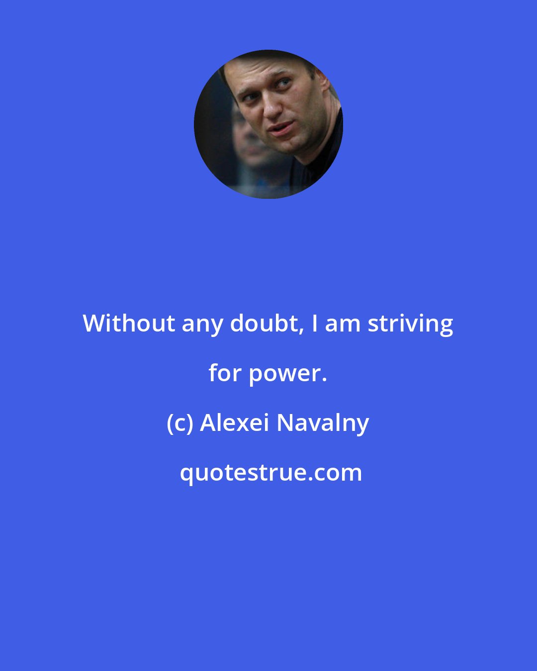 Alexei Navalny: Without any doubt, I am striving for power.