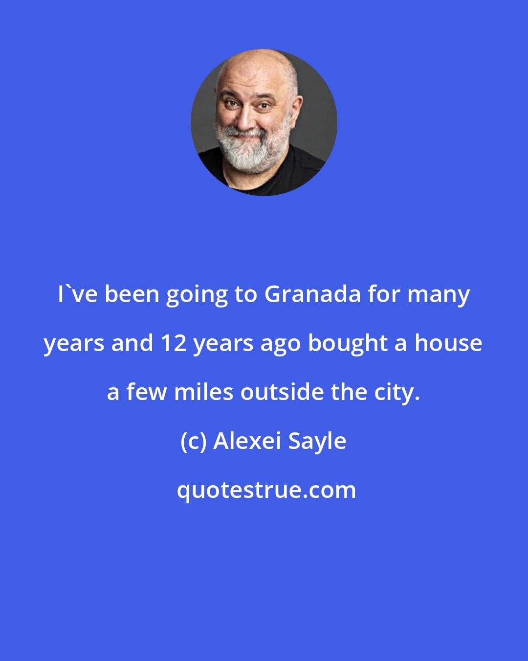 Alexei Sayle: I've been going to Granada for many years and 12 years ago bought a house a few miles outside the city.