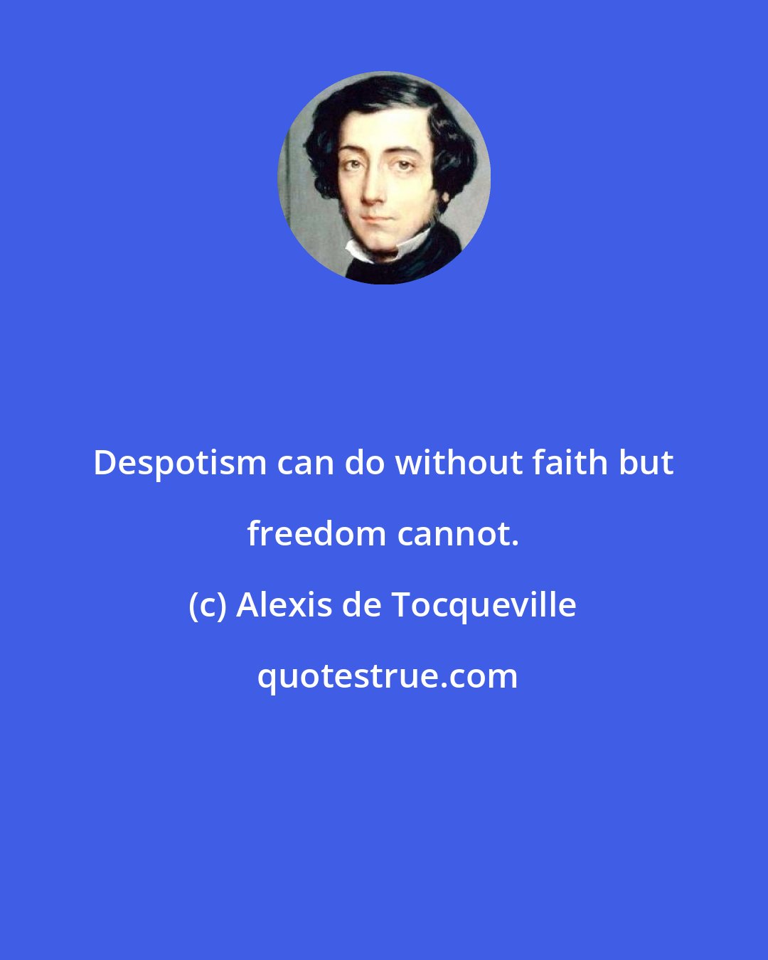 Alexis de Tocqueville: Despotism can do without faith but freedom cannot.