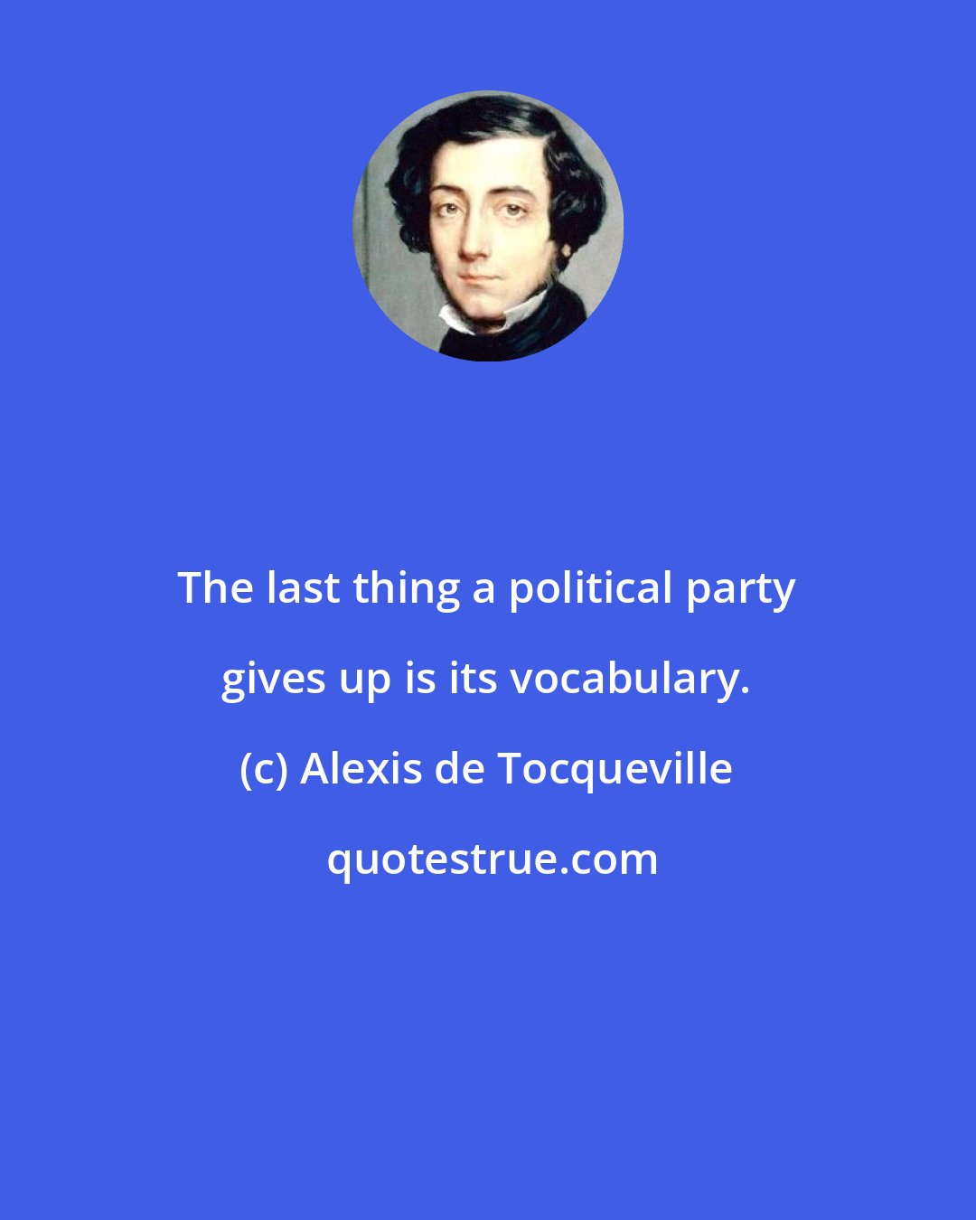 Alexis de Tocqueville: The last thing a political party gives up is its vocabulary.