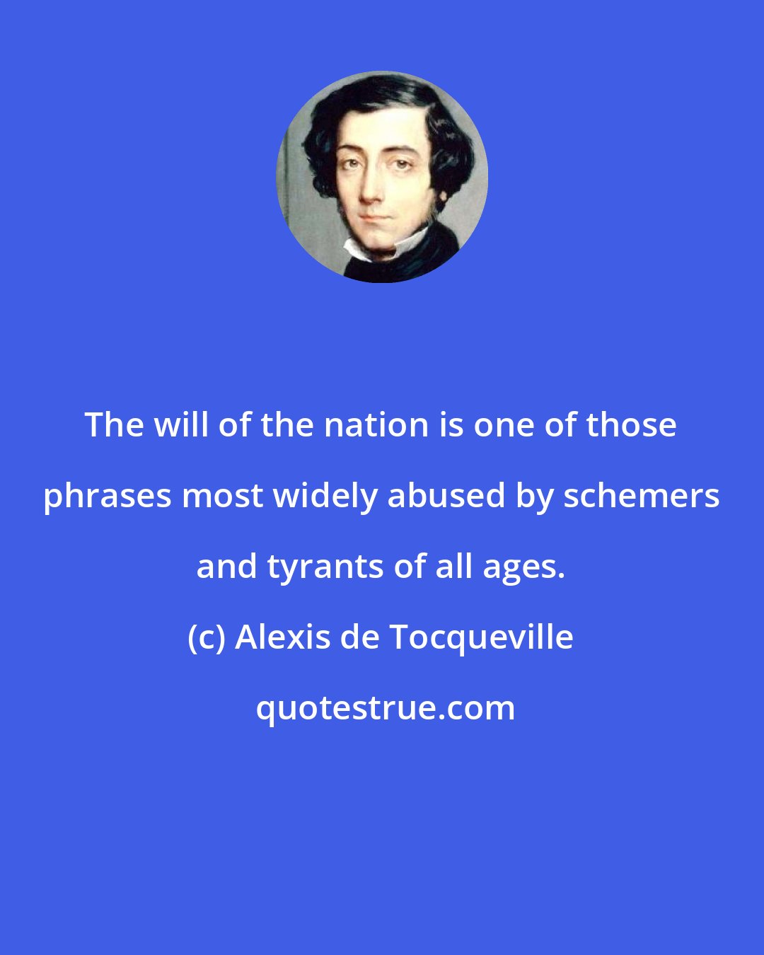 Alexis de Tocqueville: The will of the nation is one of those phrases most widely abused by schemers and tyrants of all ages.