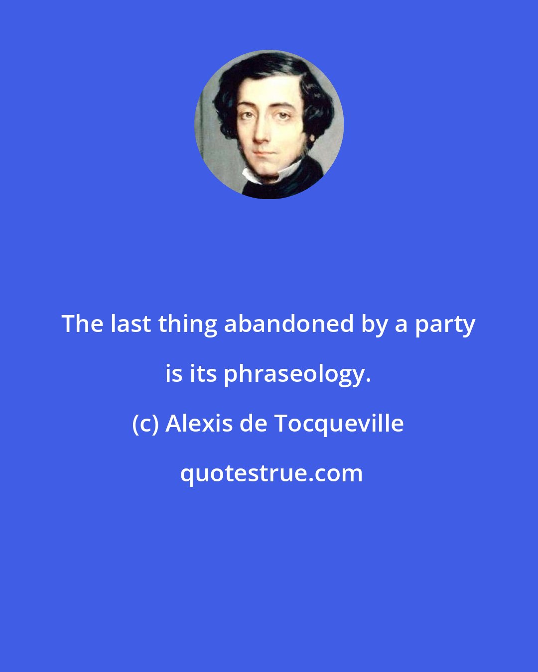 Alexis de Tocqueville: The last thing abandoned by a party is its phraseology.