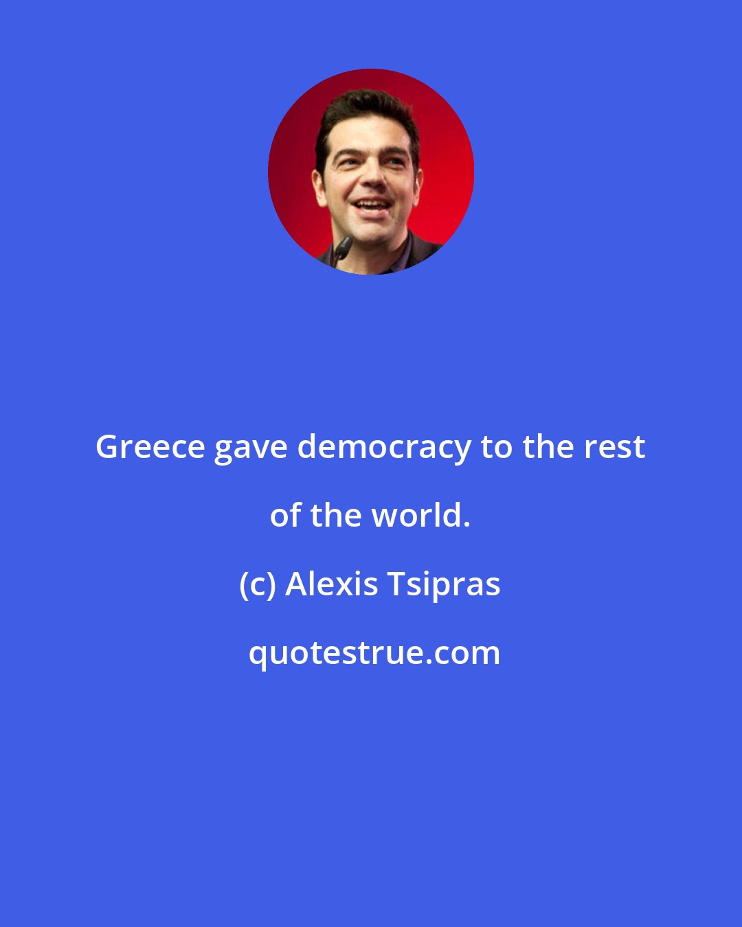 Alexis Tsipras: Greece gave democracy to the rest of the world.