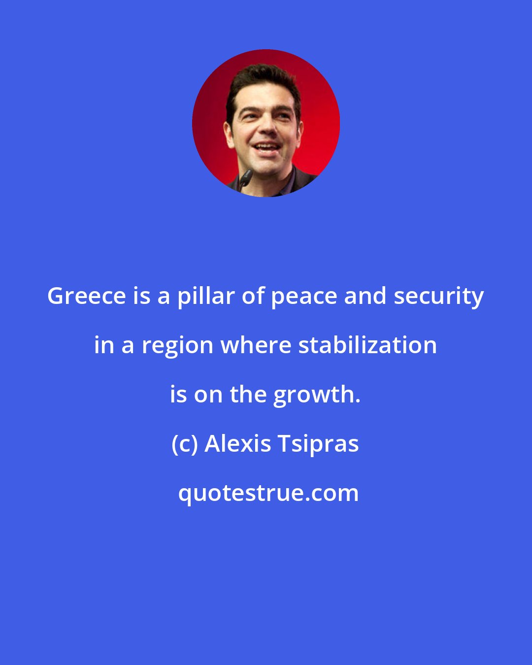 Alexis Tsipras: Greece is a pillar of peace and security in a region where stabilization is on the growth.