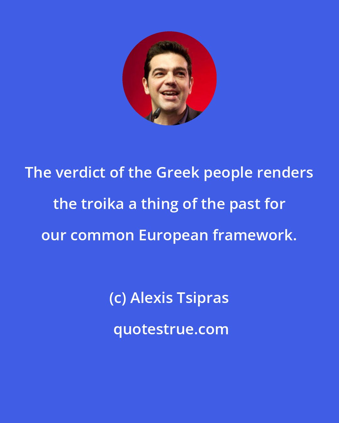 Alexis Tsipras: The verdict of the Greek people renders the troika a thing of the past for our common European framework.