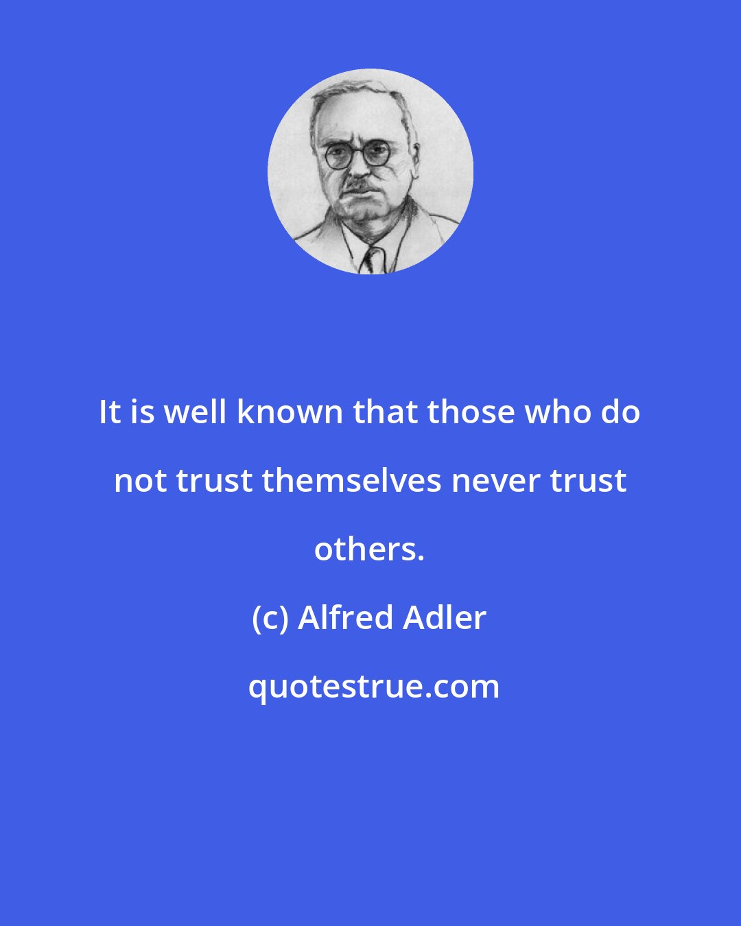 Alfred Adler: It is well known that those who do not trust themselves never trust others.