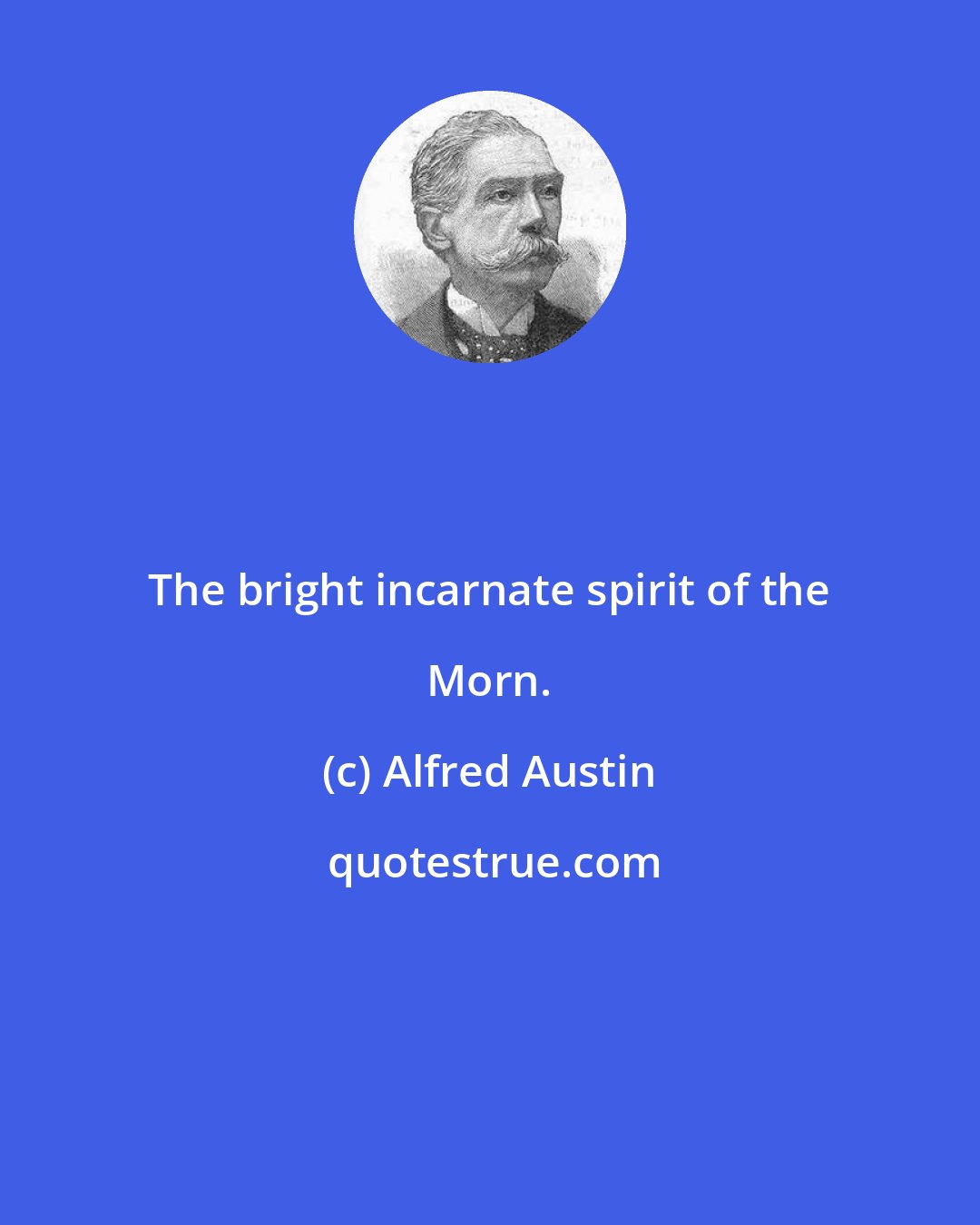 Alfred Austin: The bright incarnate spirit of the Morn.