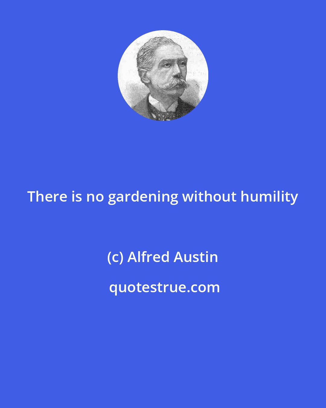 Alfred Austin: There is no gardening without humility