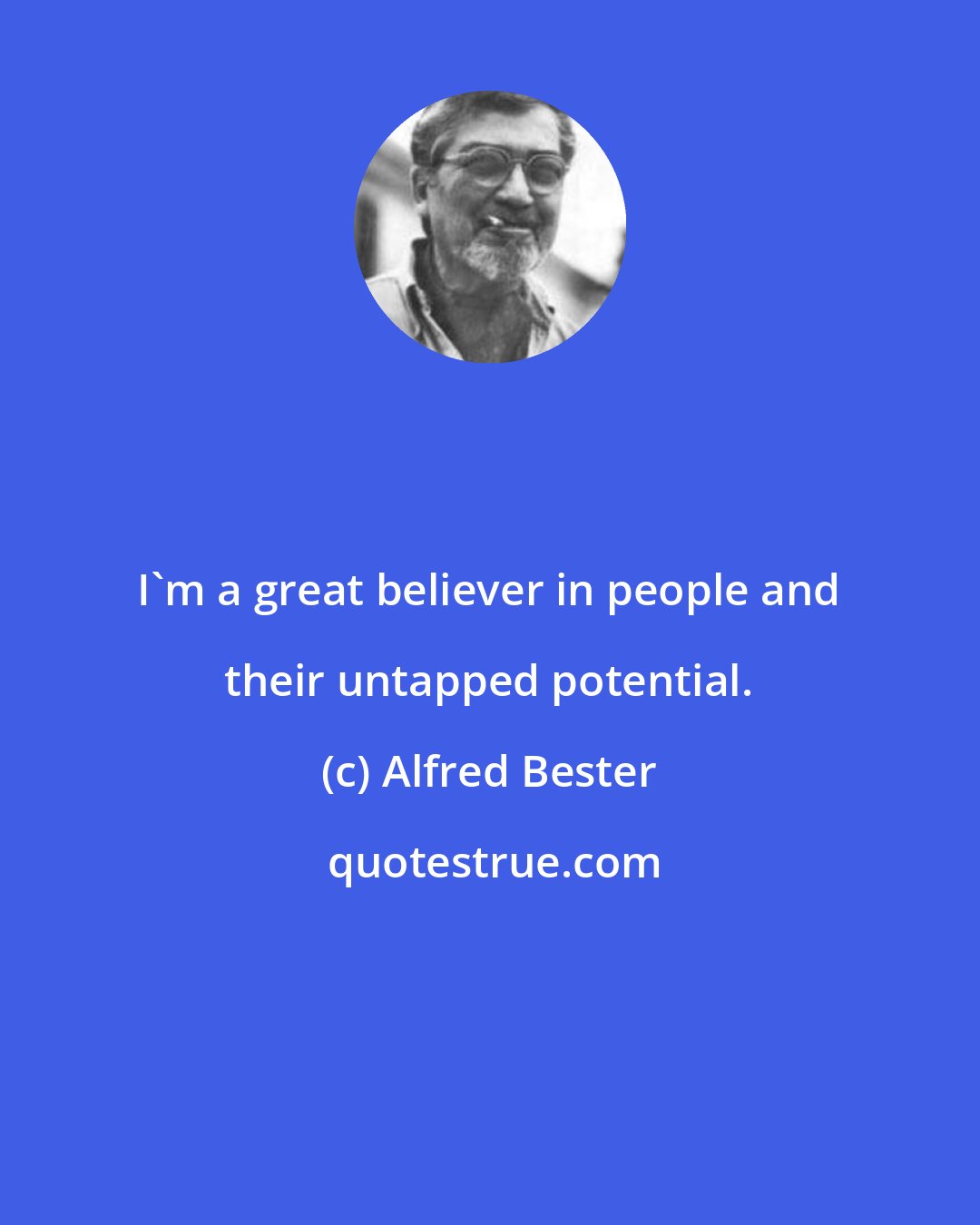 Alfred Bester: I'm a great believer in people and their untapped potential.