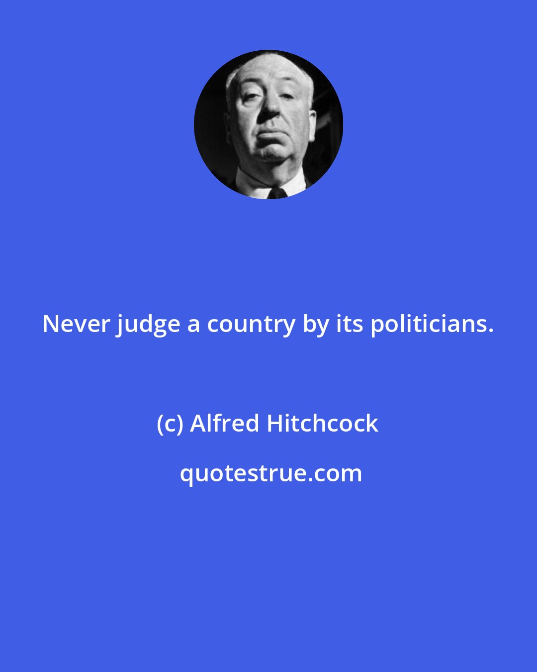 Alfred Hitchcock: Never judge a country by its politicians.