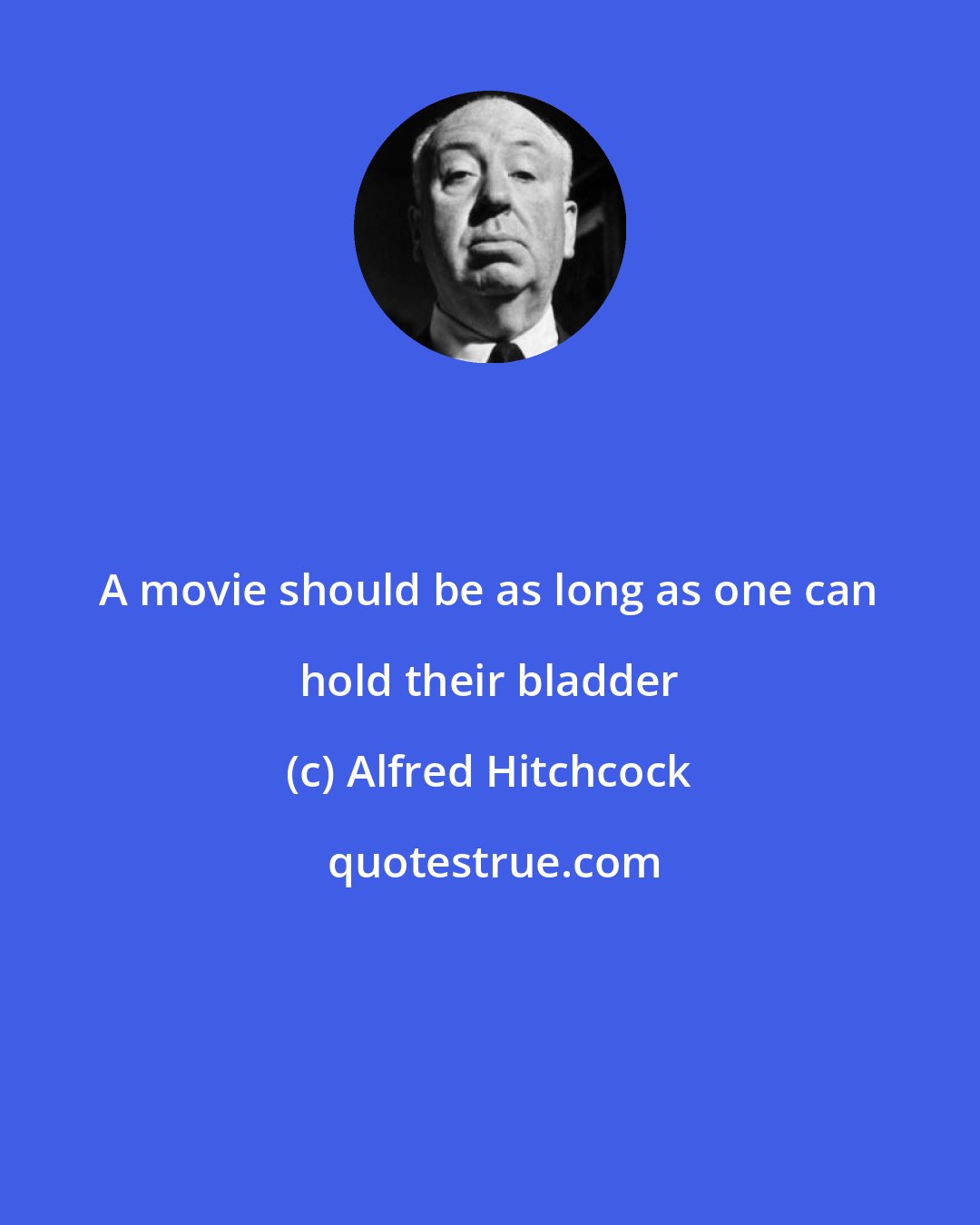 Alfred Hitchcock: A movie should be as long as one can hold their bladder