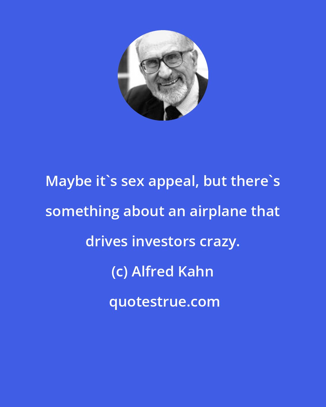 Alfred Kahn: Maybe it's sex appeal, but there's something about an airplane that drives investors crazy.
