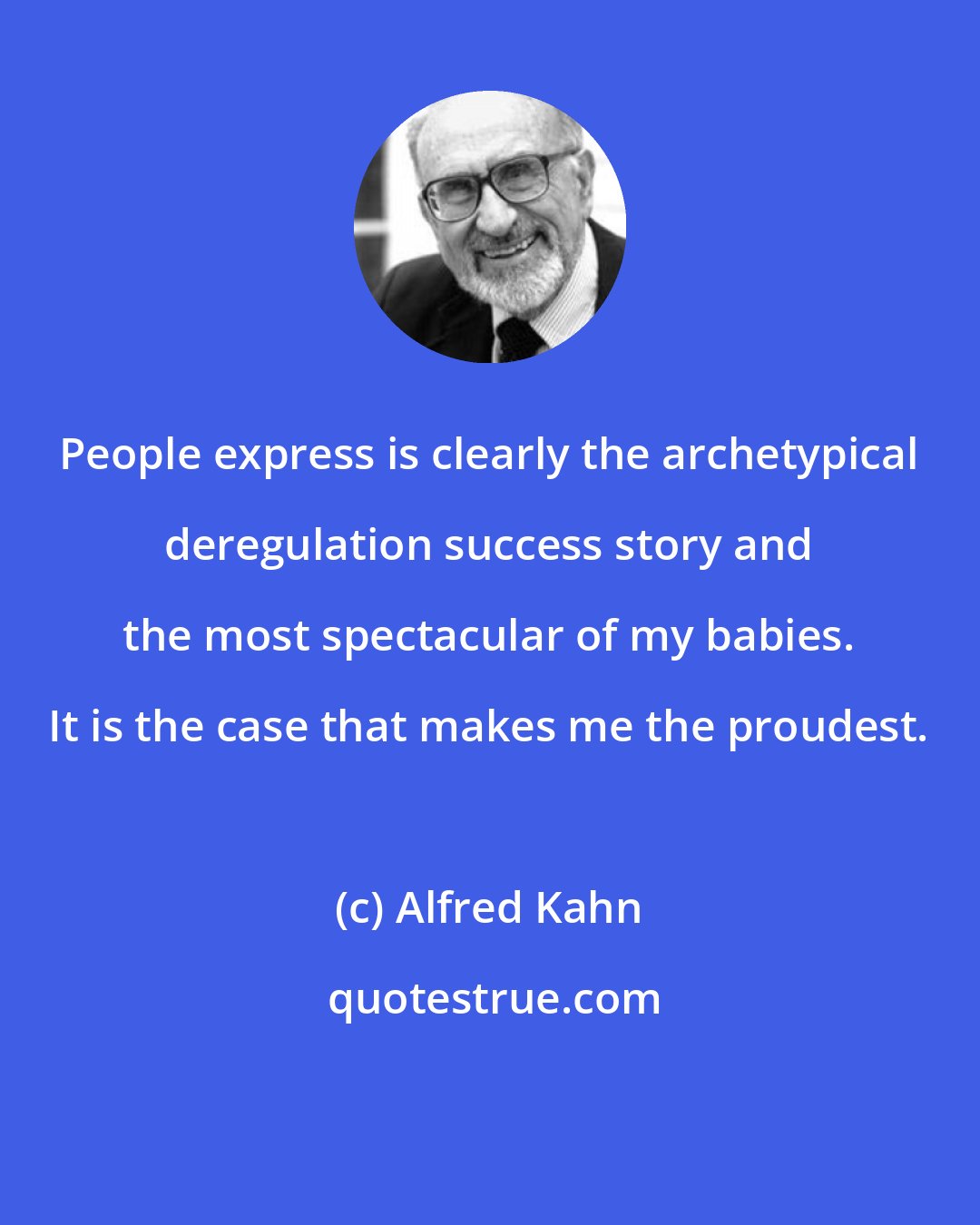 Alfred Kahn: People express is clearly the archetypical deregulation success story and the most spectacular of my babies. It is the case that makes me the proudest.