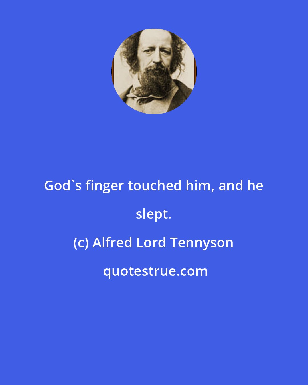 Alfred Lord Tennyson: God's finger touched him, and he slept.