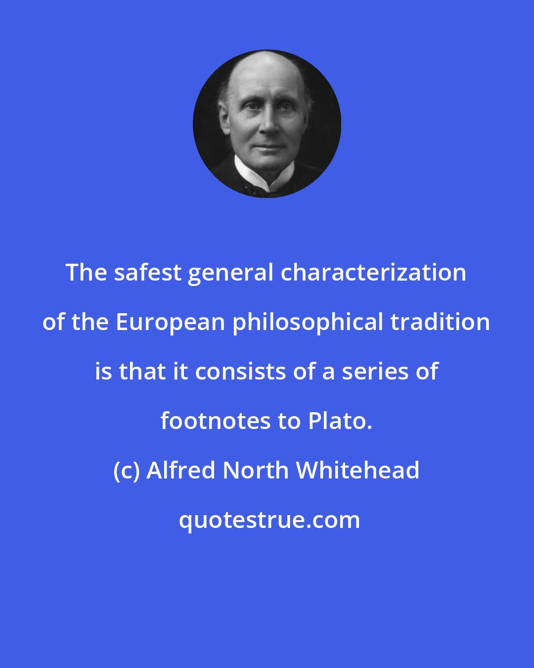 Alfred North Whitehead: The safest general characterization of the European philosophical tradition is that it consists of a series of footnotes to Plato.