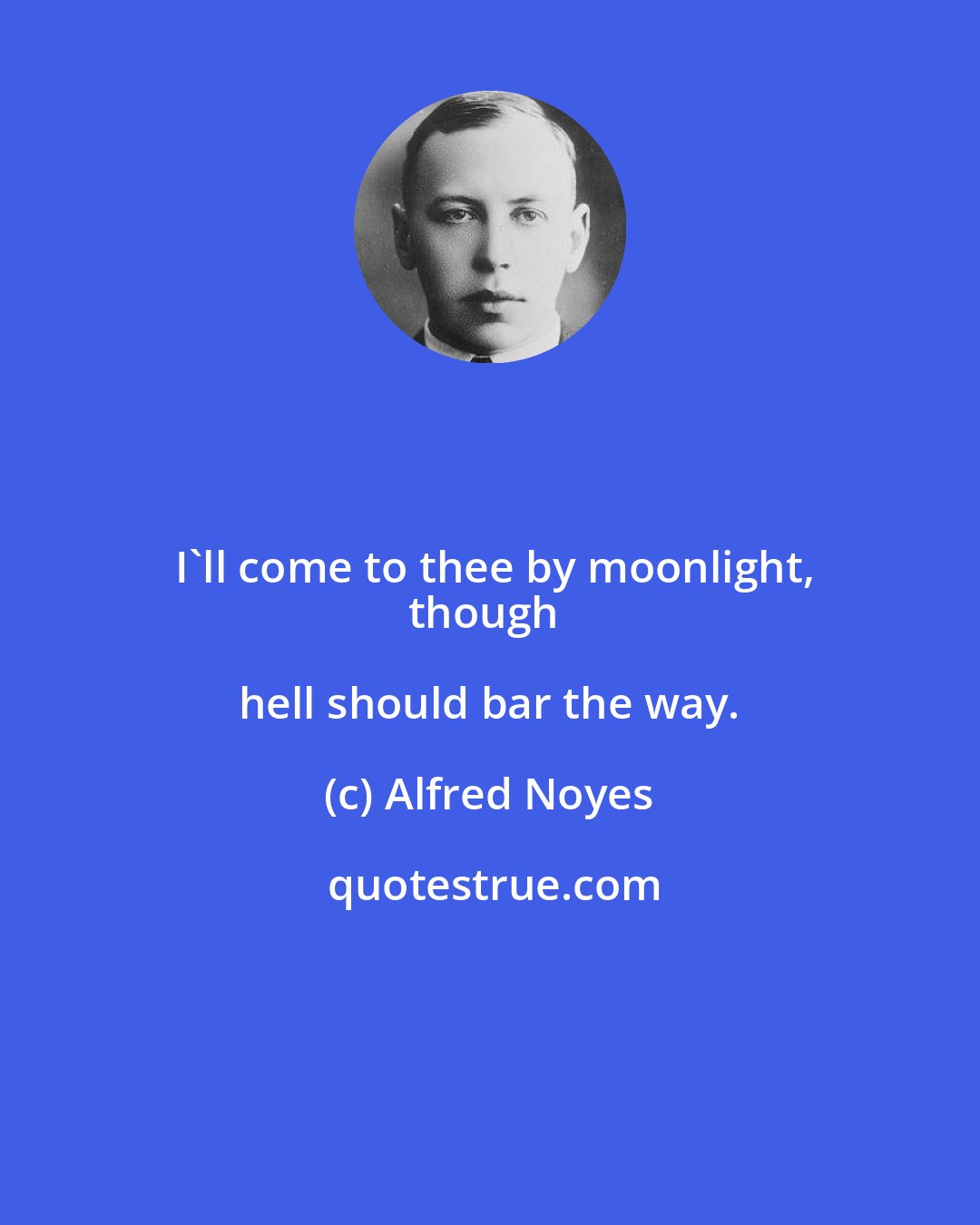 Alfred Noyes: I'll come to thee by moonlight,
though hell should bar the way.