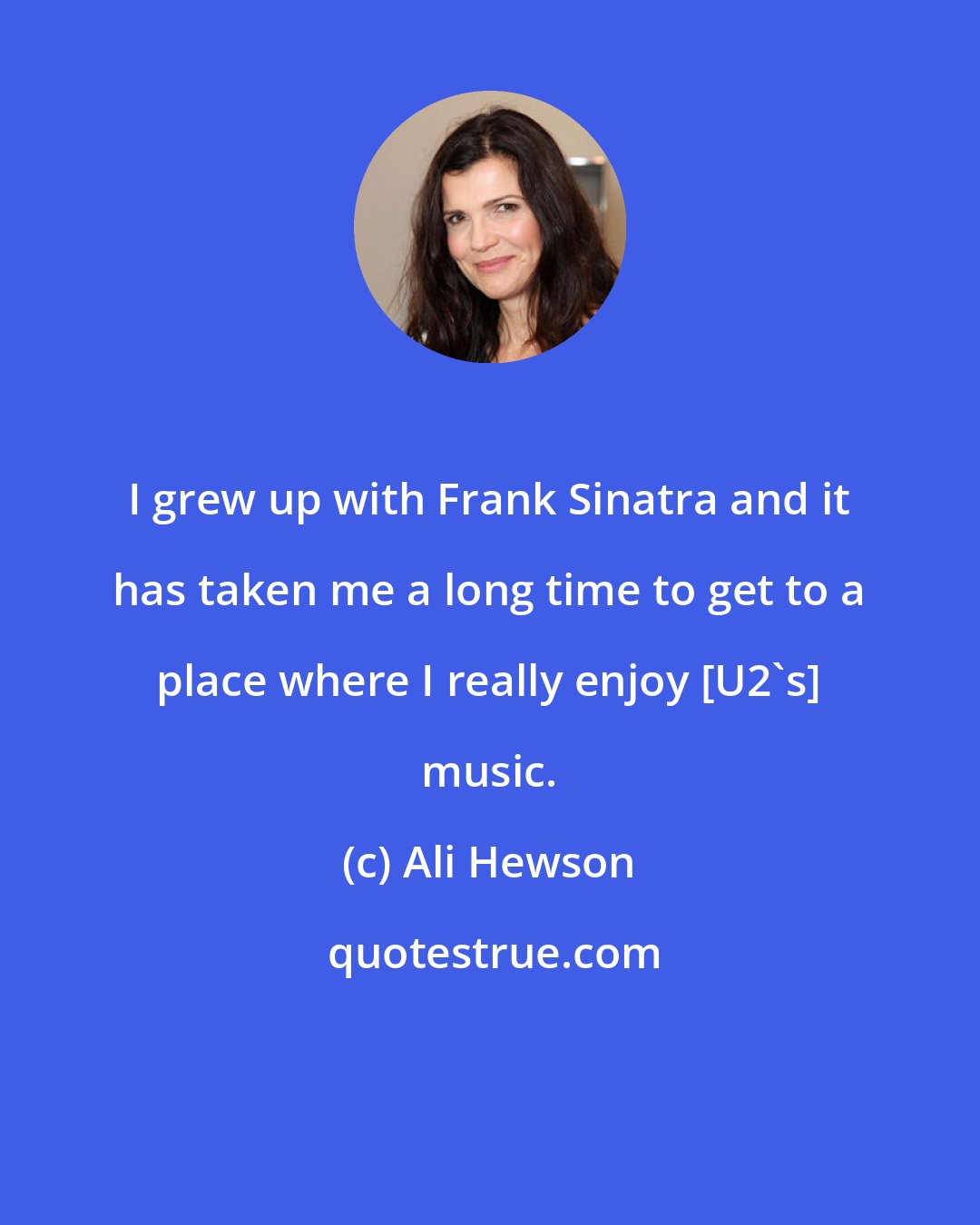 Ali Hewson: I grew up with Frank Sinatra and it has taken me a long time to get to a place where I really enjoy [U2's] music.