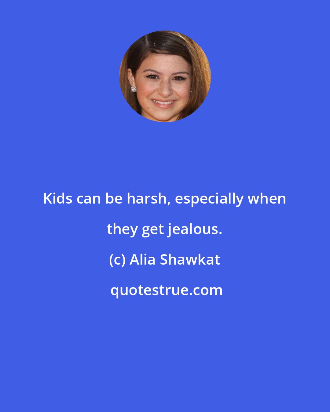 Alia Shawkat: Kids can be harsh, especially when they get jealous.