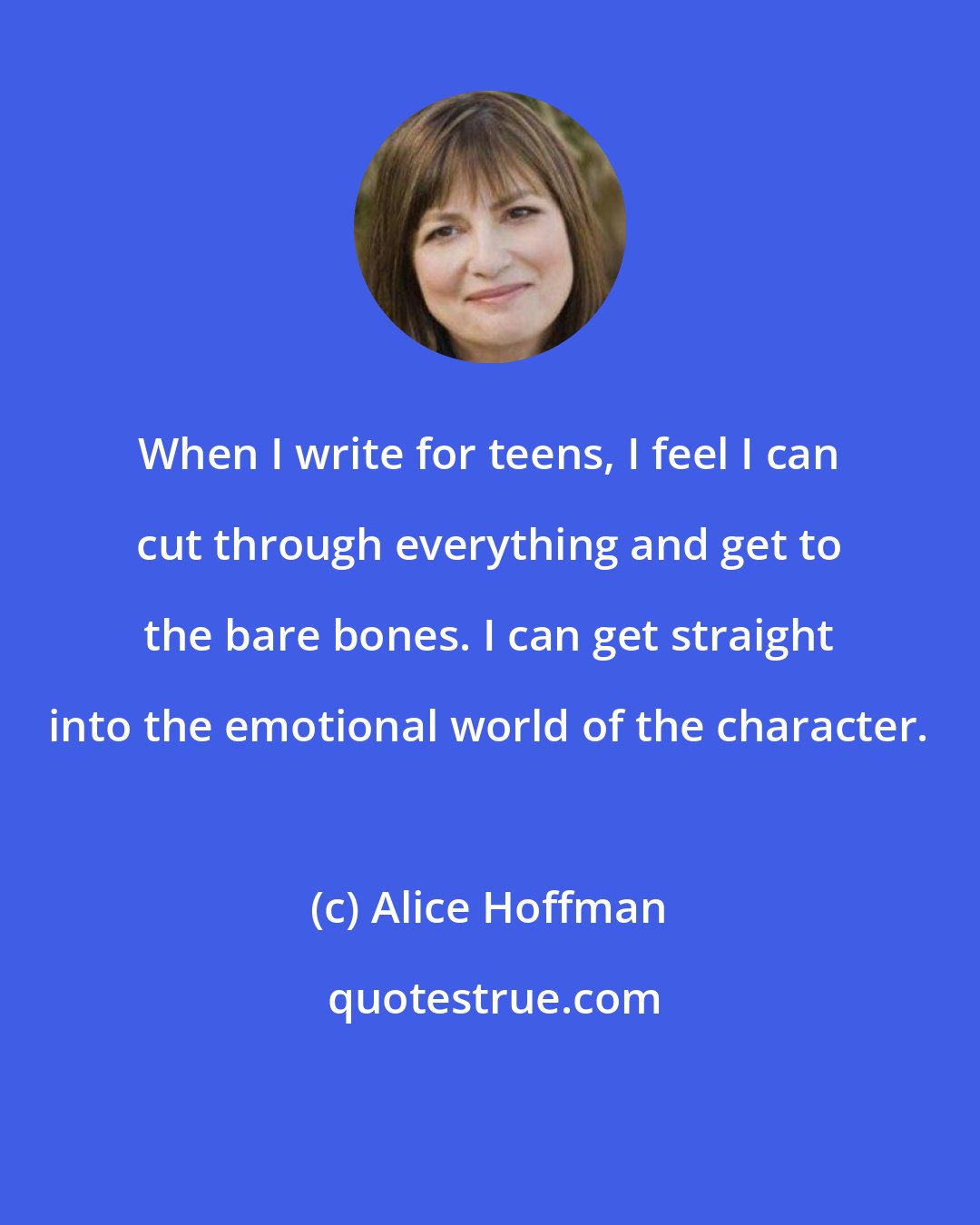 Alice Hoffman: When I write for teens, I feel I can cut through everything and get to the bare bones. I can get straight into the emotional world of the character.