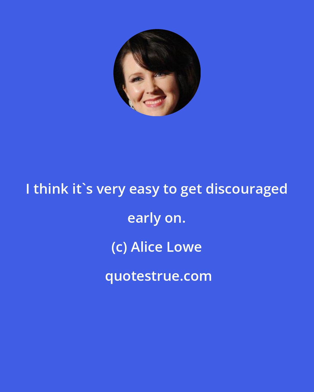 Alice Lowe: I think it's very easy to get discouraged early on.