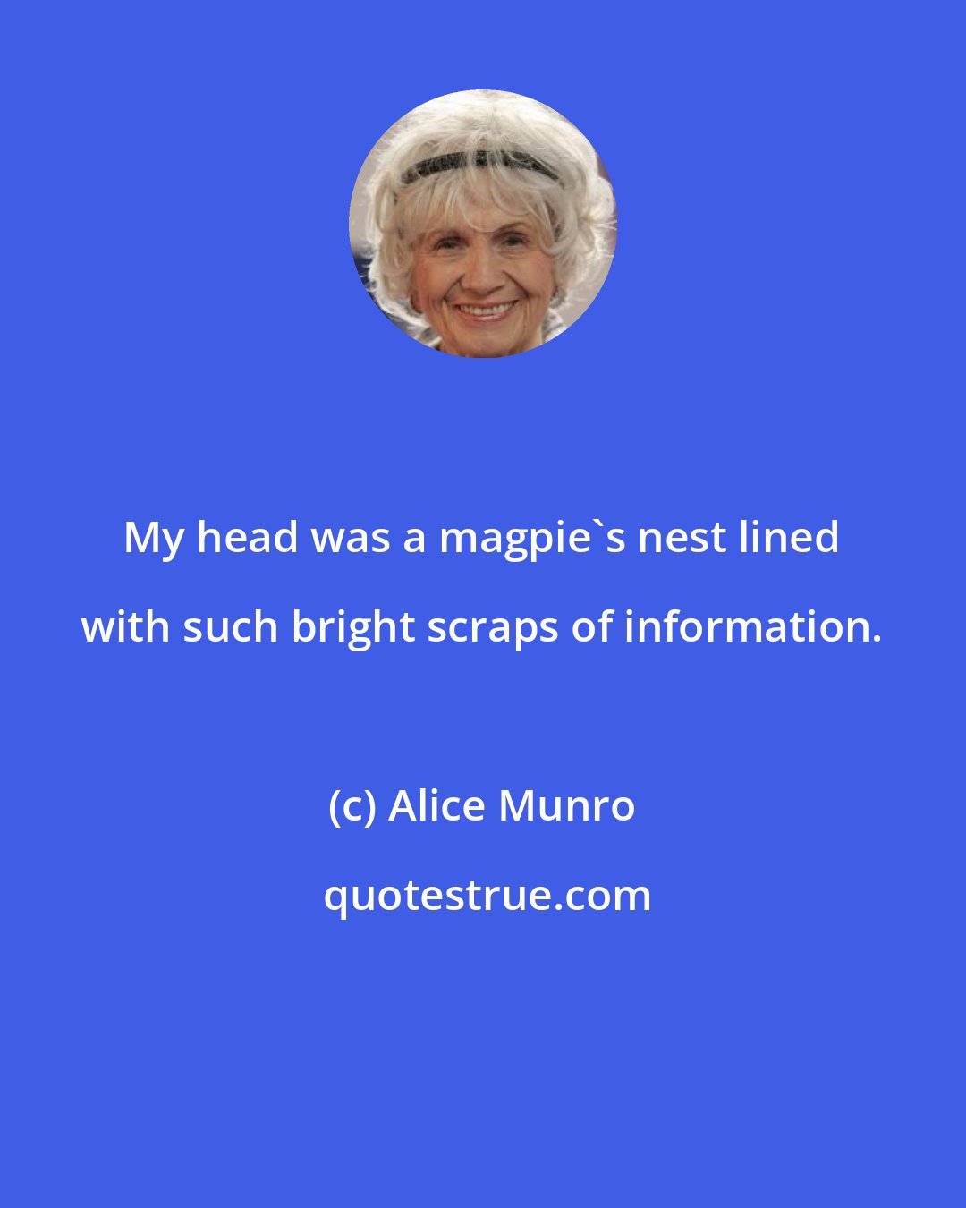 Alice Munro: My head was a magpie's nest lined with such bright scraps of information.