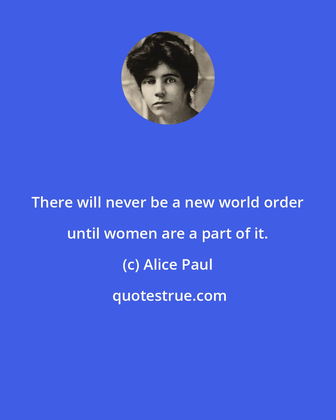 Alice Paul: There will never be a new world order until women are a part of it.