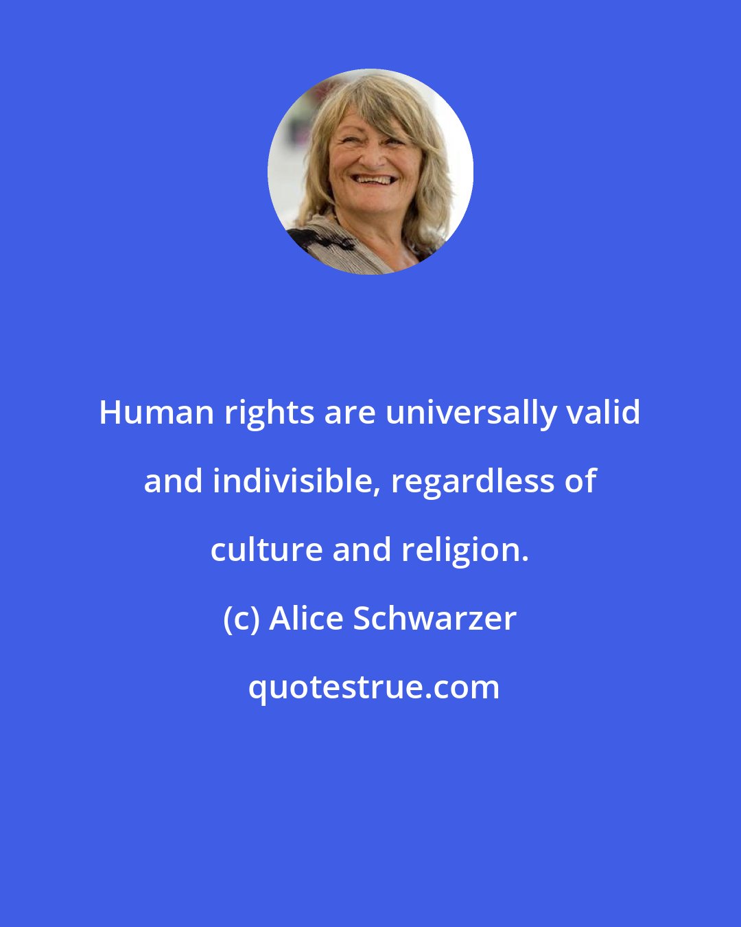 Alice Schwarzer: Human rights are universally valid and indivisible, regardless of culture and religion.