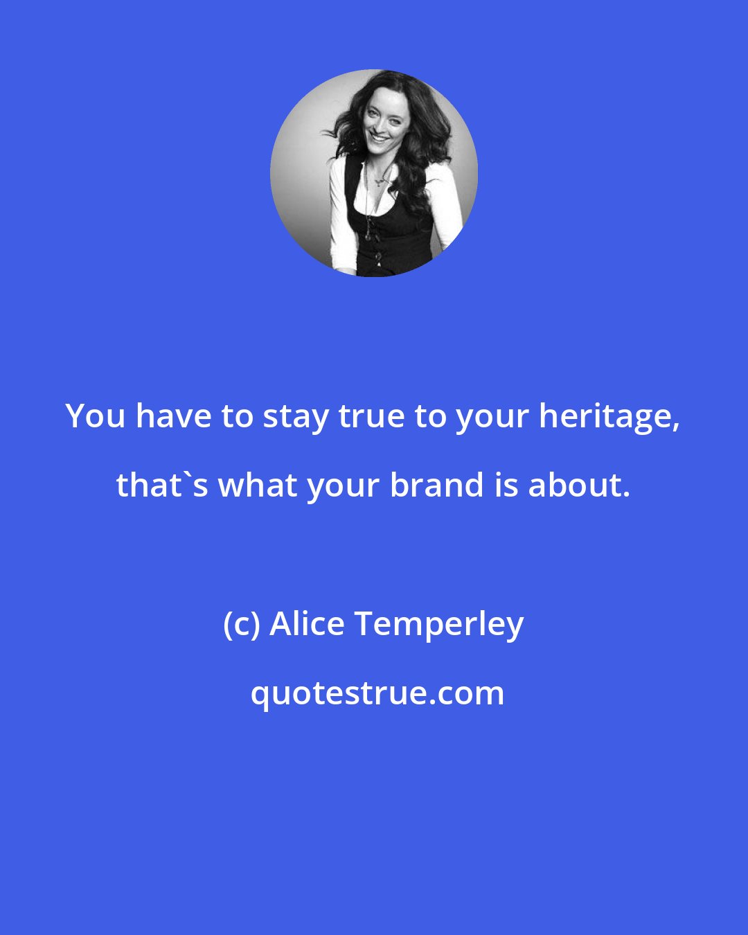 Alice Temperley: You have to stay true to your heritage, that's what your brand is about.