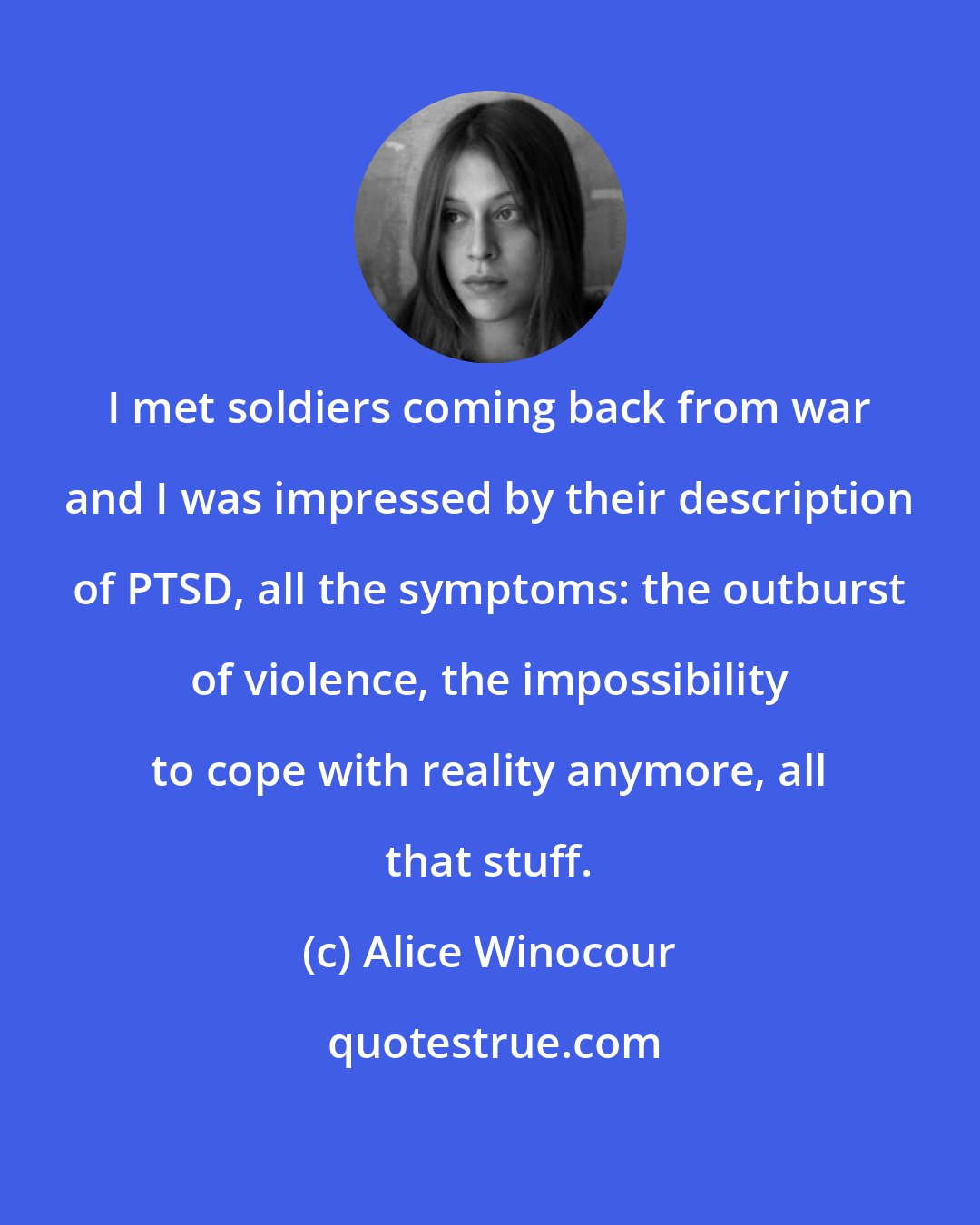 Alice Winocour: I met soldiers coming back from war and I was impressed by their description of PTSD, all the symptoms: the outburst of violence, the impossibility to cope with reality anymore, all that stuff.