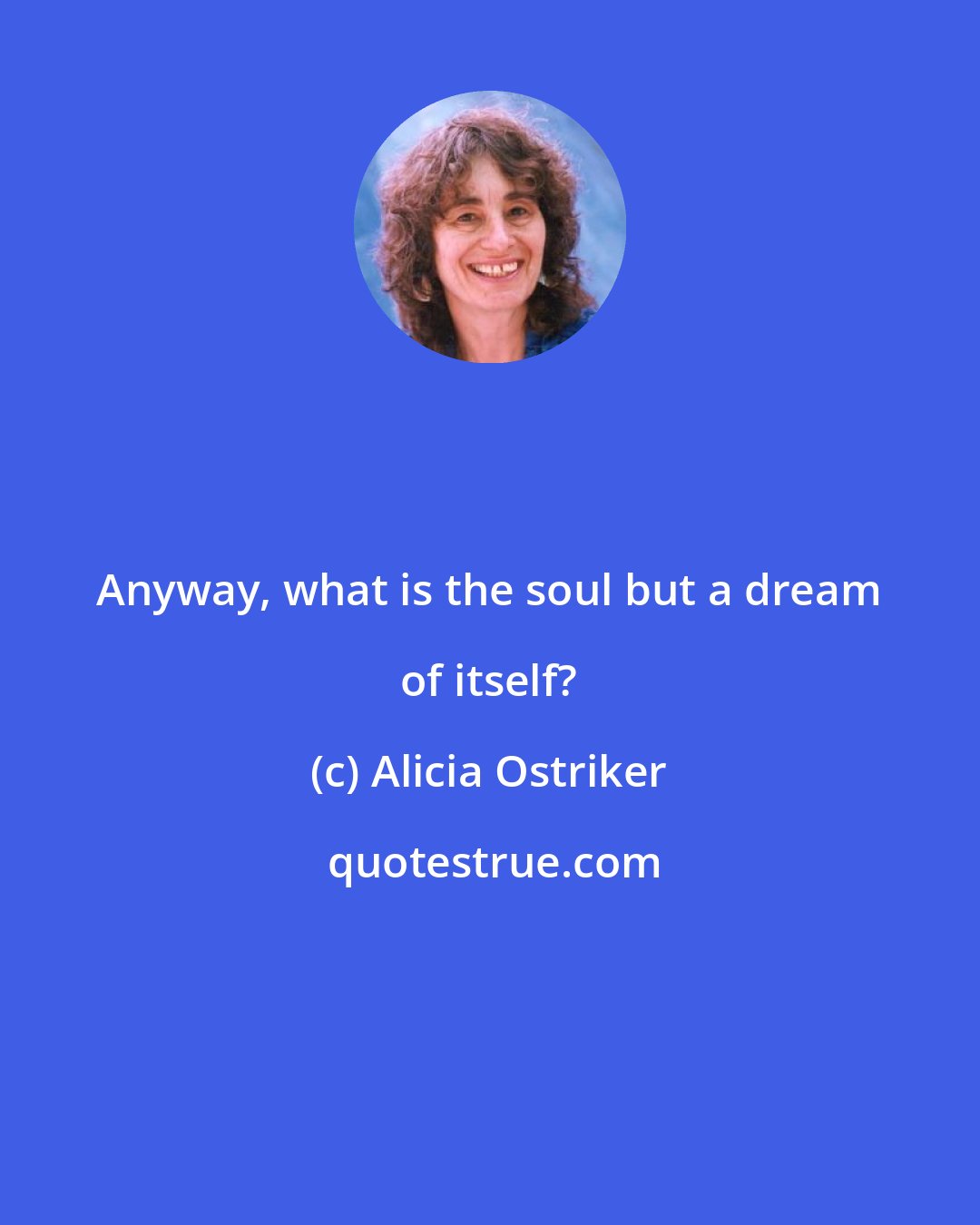 Alicia Ostriker: Anyway, what is the soul but a dream of itself?