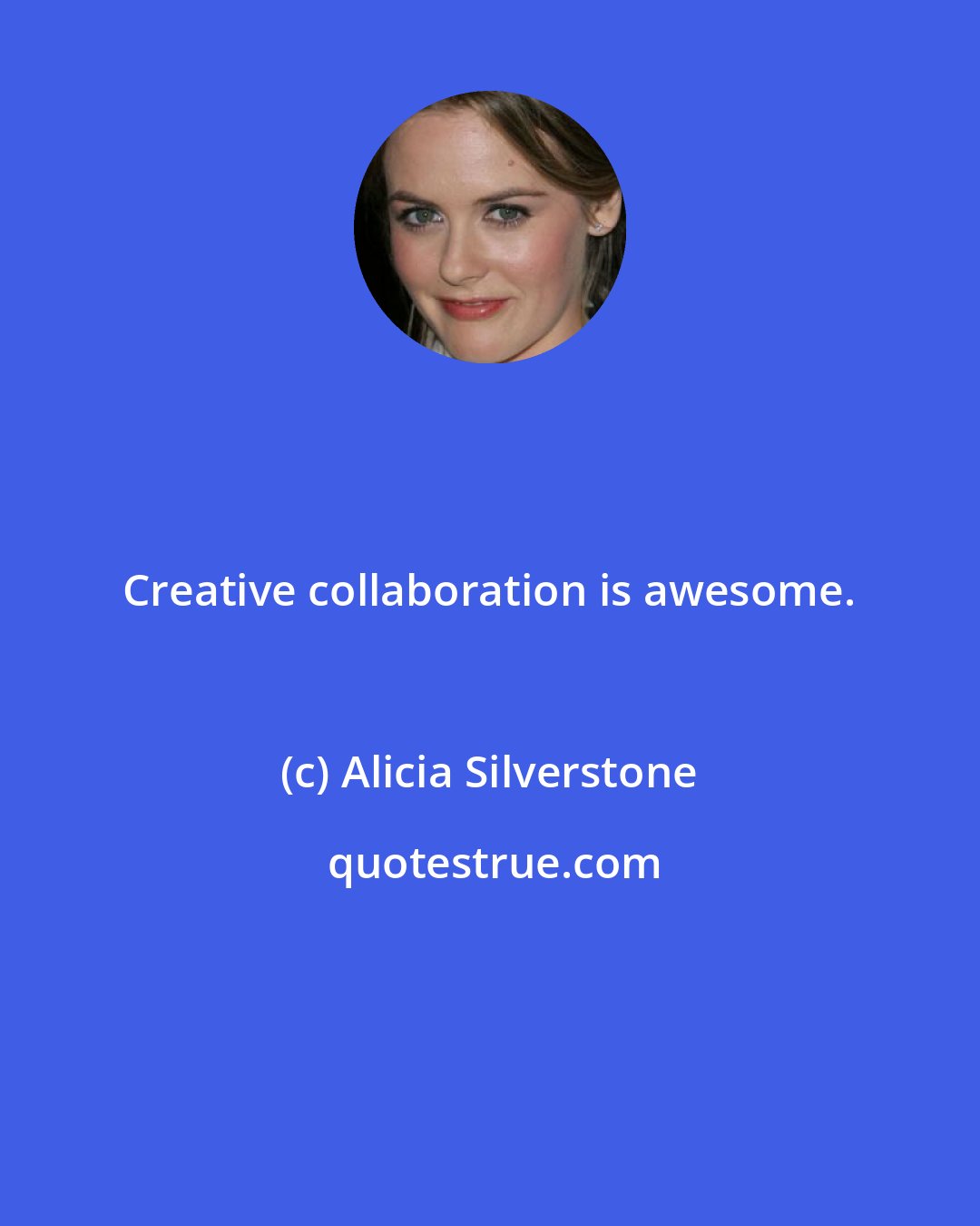 Alicia Silverstone: Creative collaboration is awesome.