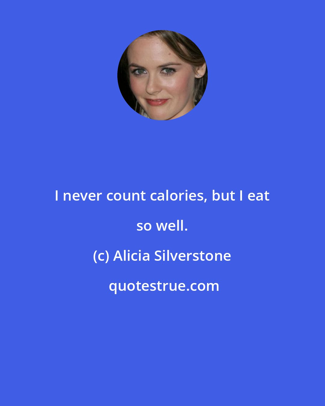 Alicia Silverstone: I never count calories, but I eat so well.