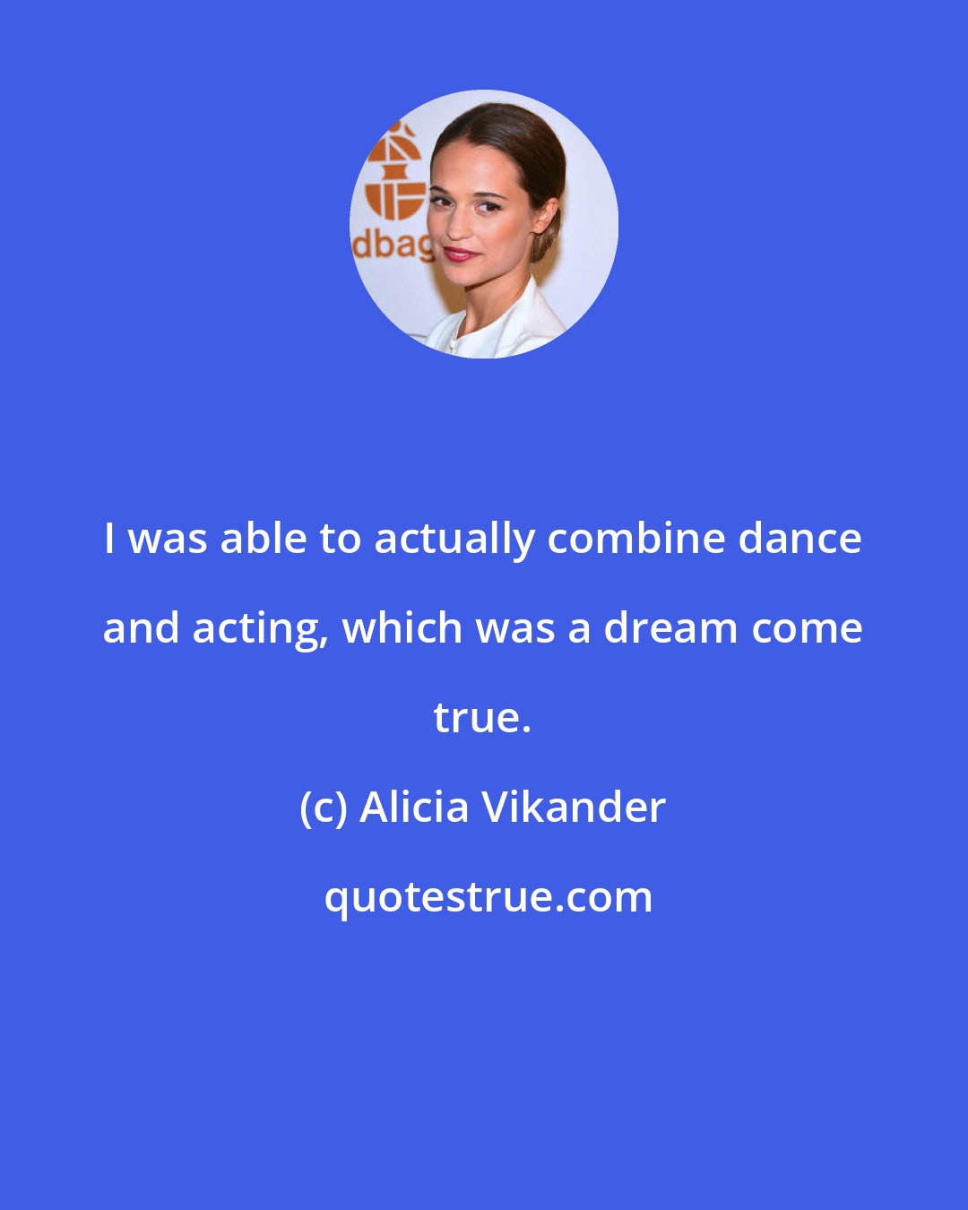 Alicia Vikander: I was able to actually combine dance and acting, which was a dream come true.