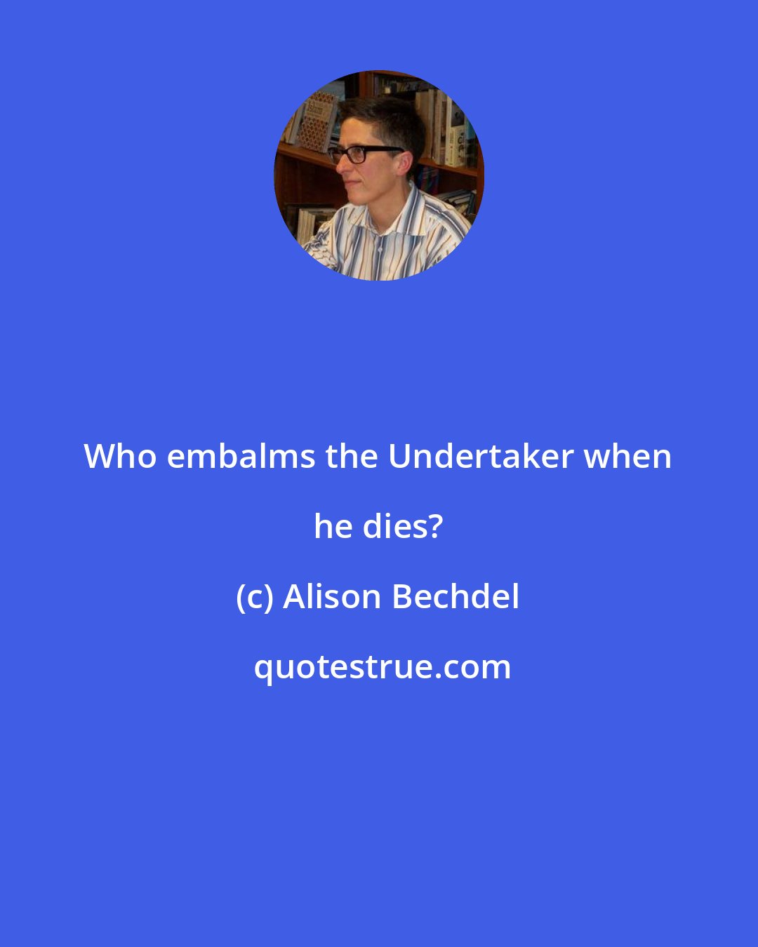 Alison Bechdel: Who embalms the Undertaker when he dies?