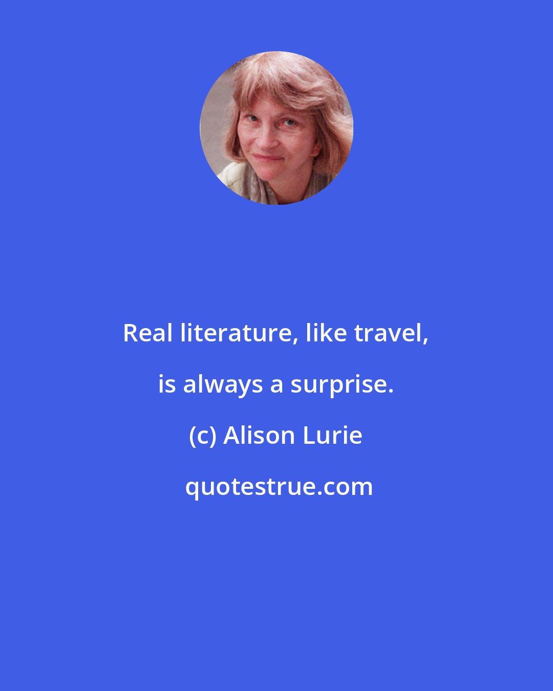 Alison Lurie: Real literature, like travel, is always a surprise.