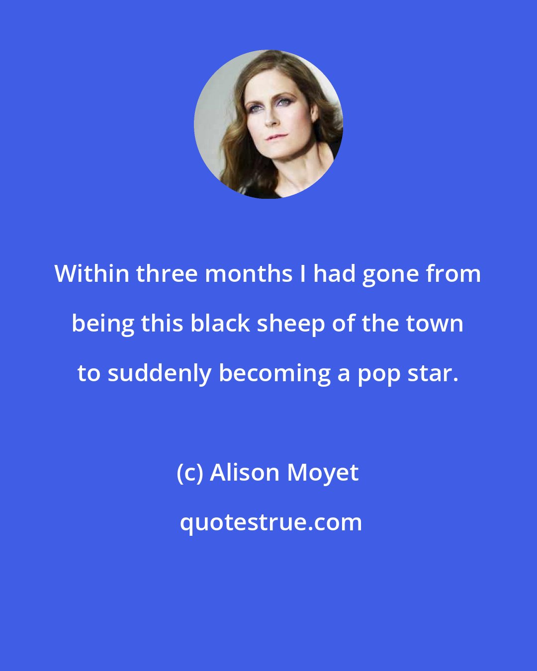 Alison Moyet: Within three months I had gone from being this black sheep of the town to suddenly becoming a pop star.