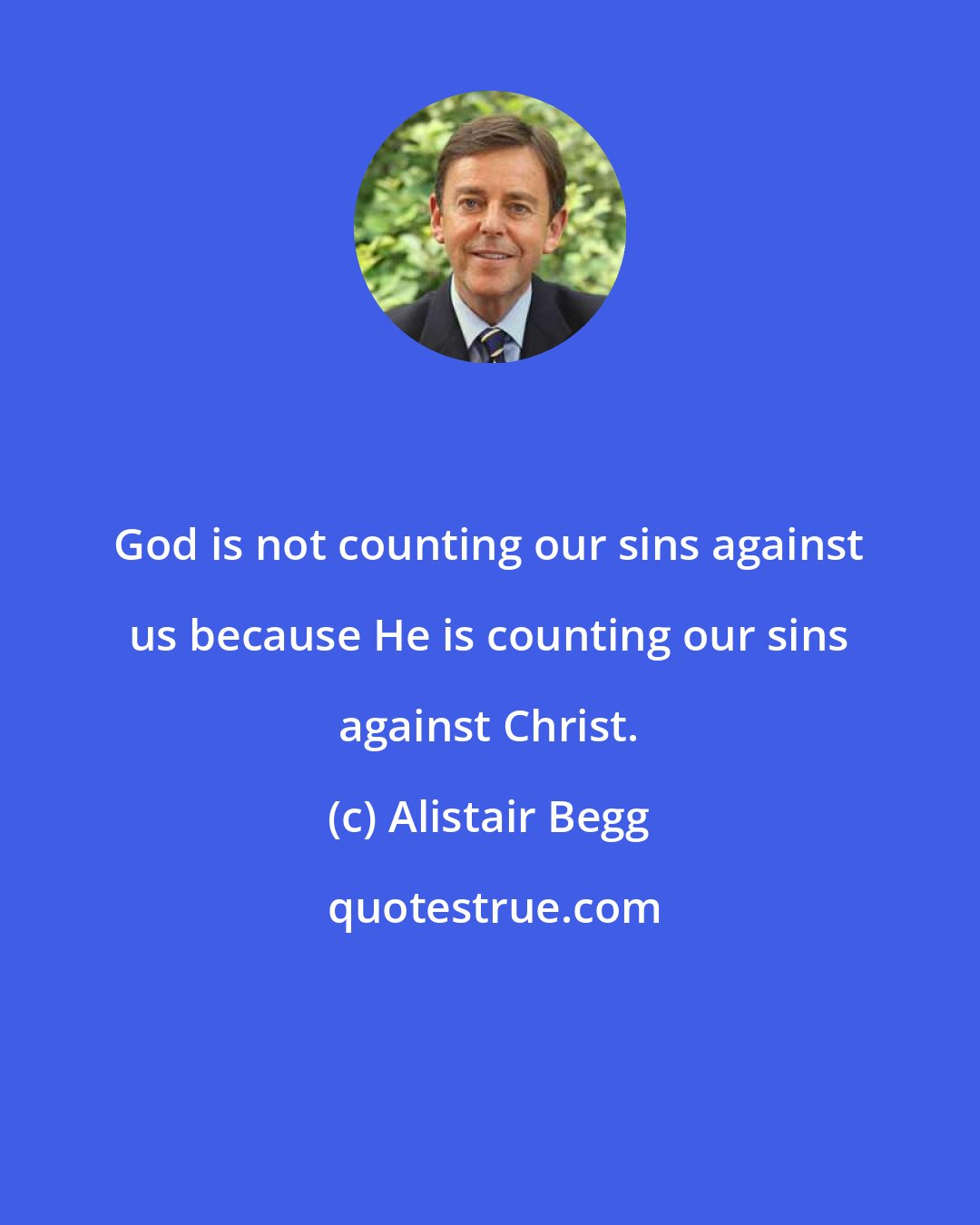 Alistair Begg: God is not counting our sins against us because He is counting our sins against Christ.