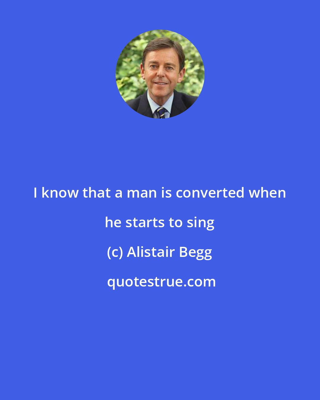 Alistair Begg: I know that a man is converted when he starts to sing