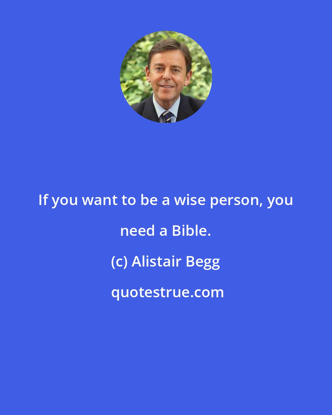 Alistair Begg: If you want to be a wise person, you need a Bible.