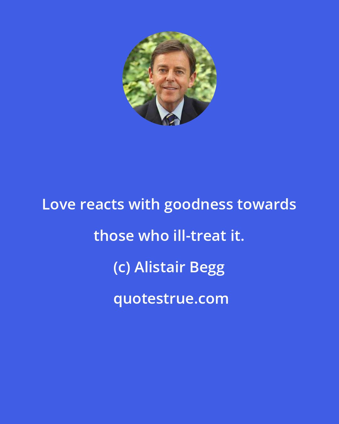 Alistair Begg: Love reacts with goodness towards those who ill-treat it.