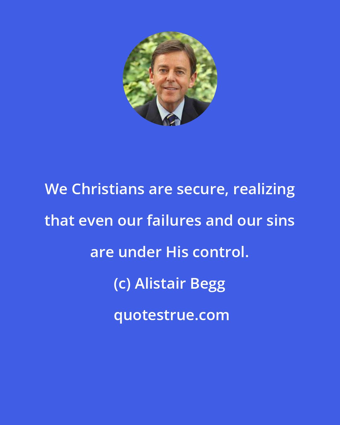 Alistair Begg: We Christians are secure, realizing that even our failures and our sins are under His control.