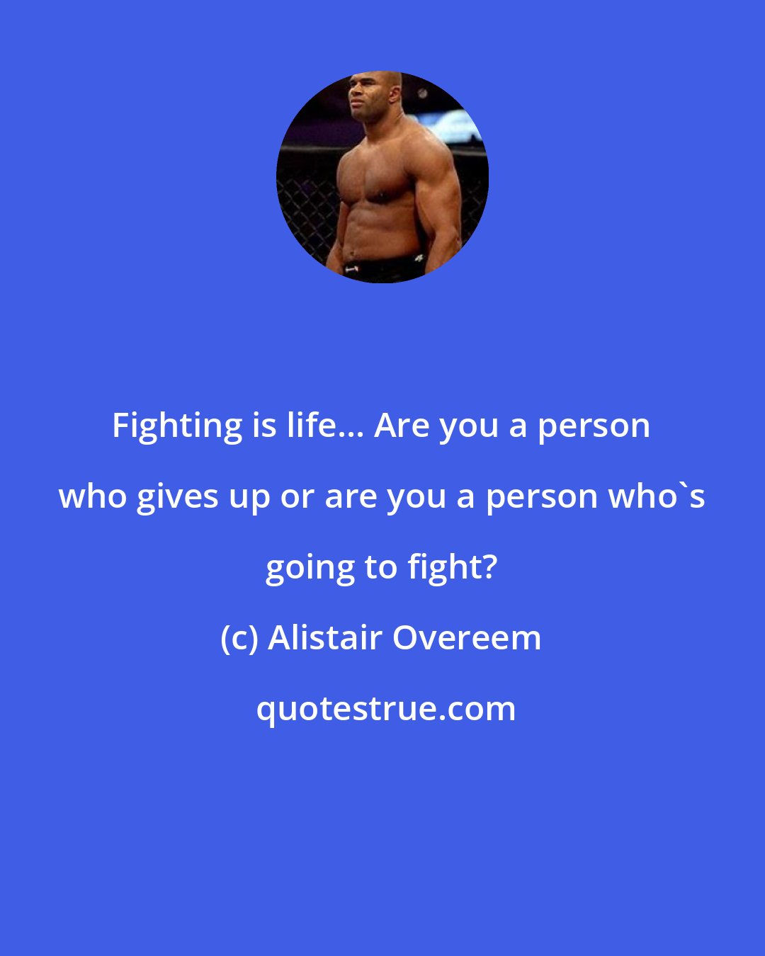 Alistair Overeem: Fighting is life... Are you a person who gives up or are you a person who's going to fight?