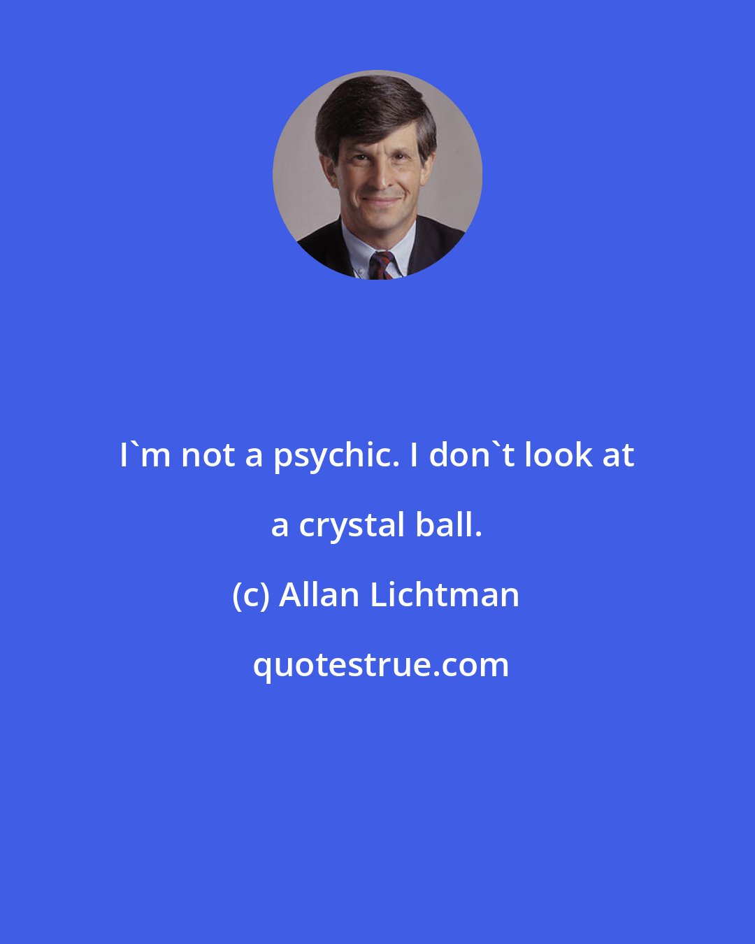 Allan Lichtman: I'm not a psychic. I don't look at a crystal ball.