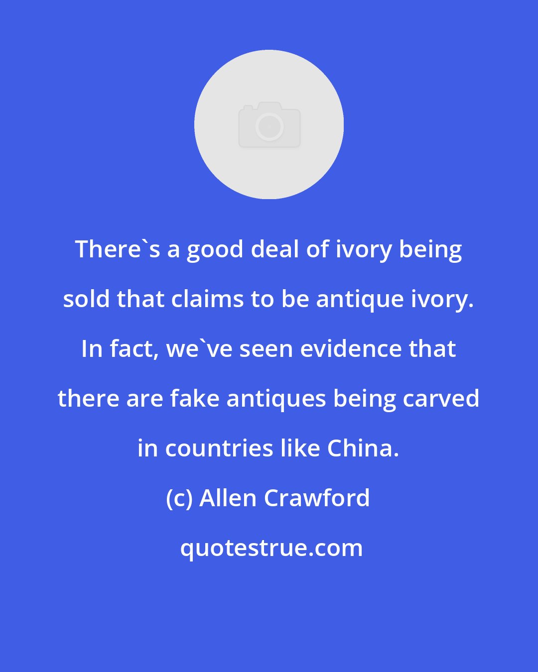 Allen Crawford: There's a good deal of ivory being sold that claims to be antique ivory. In fact, we've seen evidence that there are fake antiques being carved in countries like China.
